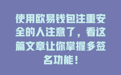 使用欧易钱包注重安全的人注意了,看这篇文章让你掌握多签名功能! 一