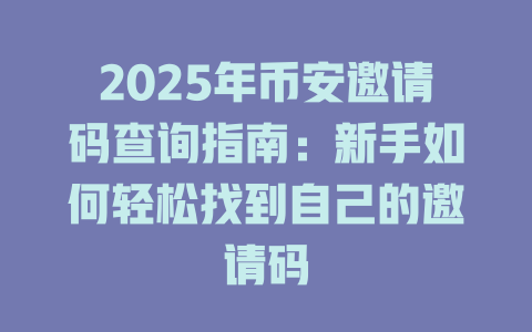 2025年币安邀请码查询指南:新手如何轻松找到自己的邀请码 一