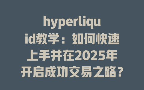hyperliquid教学:如何快速上手并在2025年开启成功交易之路? 一