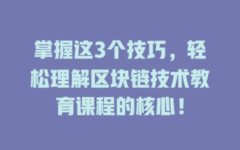 掌握这3个技巧,轻松理解区块链技术教育课程的核心! 一