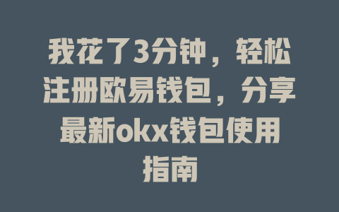 我花了3分钟,轻松注册欧易钱包,分享最新okx钱包使用指南 一