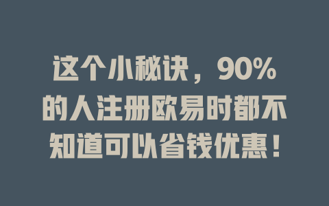 这个小秘诀,90%的人注册欧易时都不知道可以省钱优惠! 一
