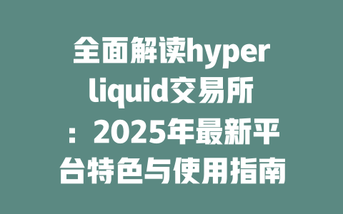 全面解读hyperliquid交易所:2025年最新平台特色与使用指南 一