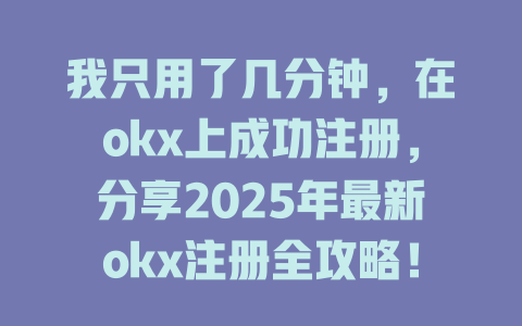 我只用了几分钟,在okx上成功注册,分享2025年最新okx注册全攻略! 一
