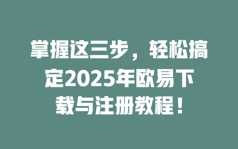 掌握这三步,轻松搞定2025年欧易下载与注册教程! 一