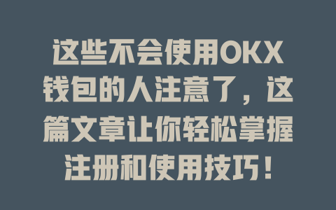 这些不会使用OKX钱包的人注意了,这篇文章让你轻松掌握注册和使用技巧! 一
