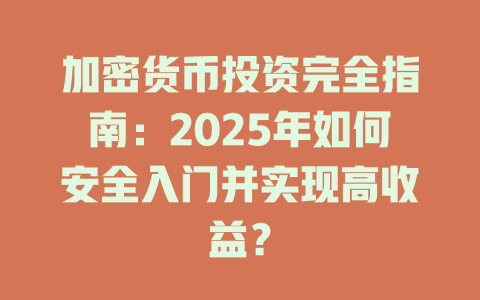 加密货币投资完全指南:2025年如何安全入门并实现高收益? 一