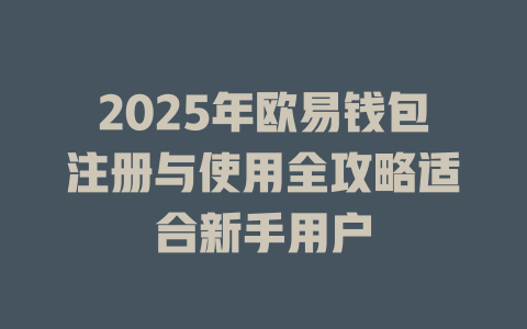 2025年欧易钱包注册与使用全攻略适合新手用户 一