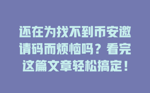 还在为找不到币安邀请码而烦恼吗?看完这篇文章轻松搞定! 一