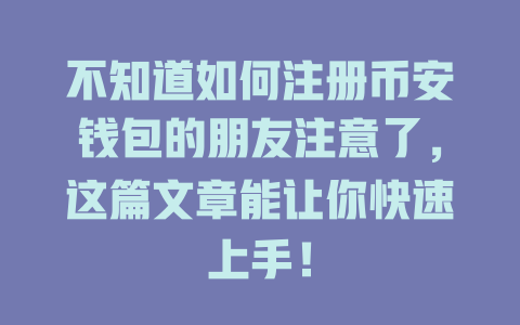 不知道如何注册币安钱包的朋友注意了,这篇文章能让你快速上手! 一