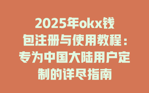 2025年okx钱包注册与使用教程：专为中国大陆用户定制的详尽指南 一
