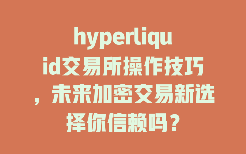 hyperliquid交易所操作技巧，未来加密交易新选择你信赖吗？ 一