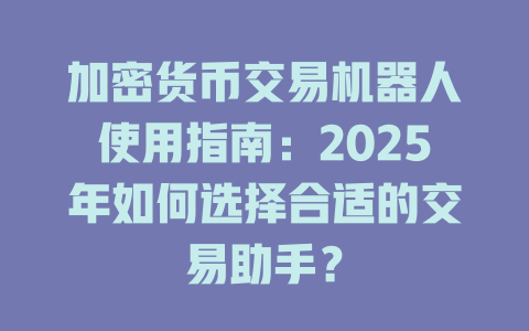 加密货币交易机器人使用指南:2025年如何选择合适的交易助手? 一