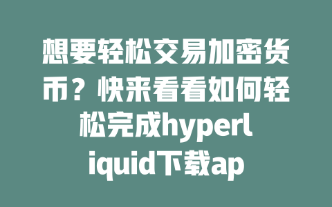 想要轻松交易加密货币?快来看看如何轻松完成hyperliquid下载app的步骤! 一