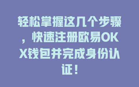 轻松掌握这几个步骤,快速注册欧易OKX钱包并完成身份认证! 一