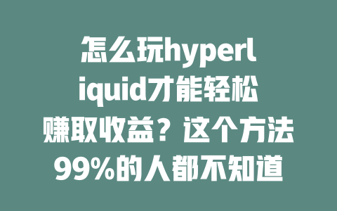 怎么玩hyperliquid才能轻松赚取收益?这个方法99%的人都不知道! 一