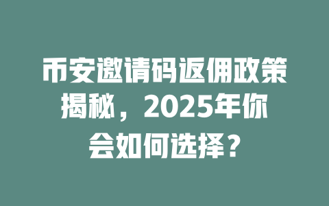 币安邀请码返佣政策揭秘,2025年你会如何选择? 一