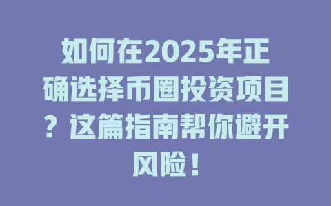 如何在2025年正确选择币圈投资项目?这篇指南帮你避开风险! 一