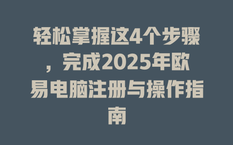 轻松掌握这4个步骤,完成2025年欧易电脑注册与操作指南 一