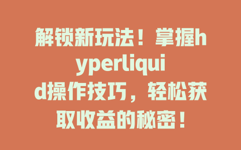 解锁新玩法!掌握hyperliquid操作技巧,轻松获取收益的秘密! 一