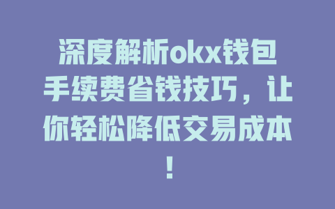 深度解析okx钱包手续费省钱技巧，让你轻松降低交易成本！ 一
