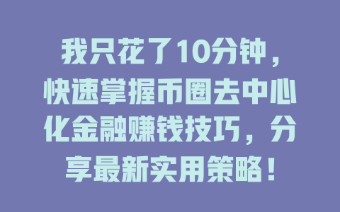 我只花了10分钟,快速掌握币圈去中心化金融赚钱技巧,分享最新实用策略! 一