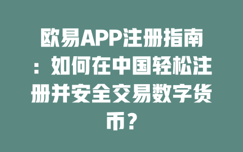 欧易APP注册指南:如何在中国轻松注册并安全交易数字货币? 一
