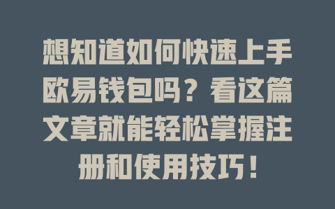 想知道如何快速上手欧易钱包吗?看这篇文章就能轻松掌握注册和使用技巧! 一