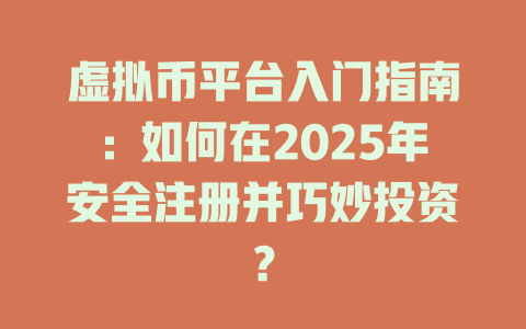 虚拟币平台入门指南：如何在2025年安全注册并巧妙投资？ 一