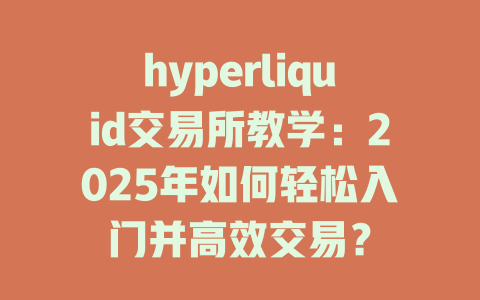hyperliquid交易所教学:2025年如何轻松入门并高效交易? 一