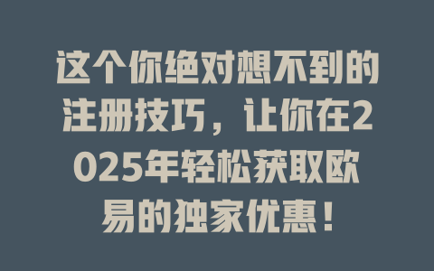 这个你绝对想不到的注册技巧，让你在2025年轻松获取欧易的独家优惠！ 一
