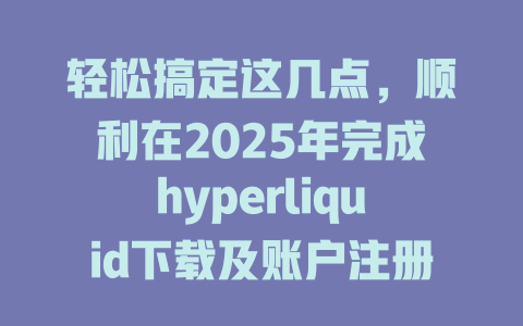 轻松搞定这几点,顺利在2025年完成hyperliquid下载及账户注册! 一