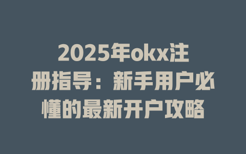 2025年okx注册指导:新手用户必懂的最新开户攻略 一