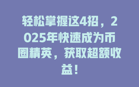 轻松掌握这4招,2025年快速成为币圈精英,获取超额收益! 一