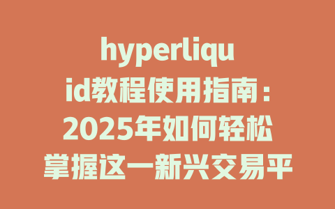 hyperliquid教程使用指南：2025年如何轻松掌握这一新兴交易平台？ 一