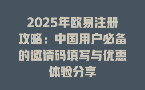 2025年欧易注册攻略:中国用户必备的邀请码填写与优惠体验分享 一