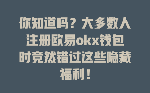 你知道吗?大多数人注册欧易okx钱包时竟然错过这些隐藏福利! 一