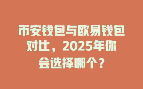 币安钱包与欧易钱包对比,2025年你会选择哪个? 一