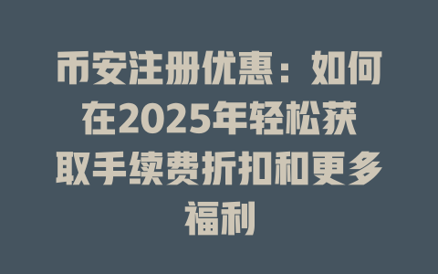 币安注册优惠:如何在2025年轻松获取手续费折扣和更多福利 一