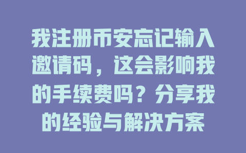 我注册币安忘记输入邀请码,这会影响我的手续费吗?分享我的经验与解决方案 一