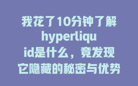 我花了10分钟了解hyperliquid是什么,竟发现它隐藏的秘密与优势! 一