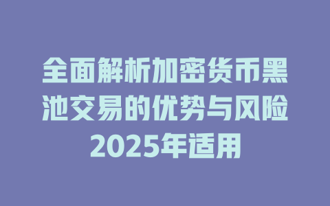 全面解析加密货币黑池交易的优势与风险2025年适用 一
