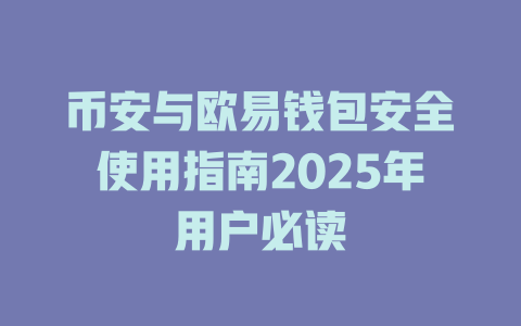 币安与欧易钱包安全使用指南2025年用户必读 一