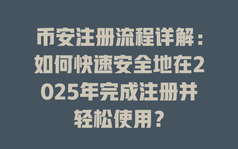 币安注册流程详解:如何快速安全地在2025年完成注册并轻松使用? 一