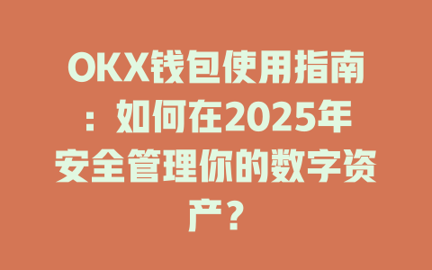 OKX钱包使用指南:如何在2025年安全管理你的数字资产? 一