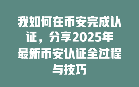 我如何在币安完成认证,分享2025年最新币安认证全过程与技巧 一