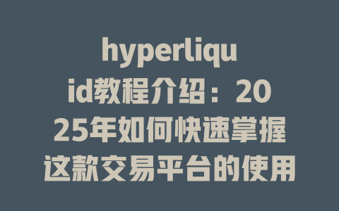 hyperliquid教程介绍:2025年如何快速掌握这款交易平台的使用技巧与策略 一