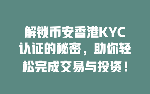 解锁币安香港KYC认证的秘密，助你轻松完成交易与投资！ 一