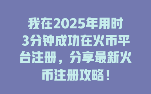 我在2025年用时3分钟成功在火币平台注册,分享最新火币注册攻略! 一