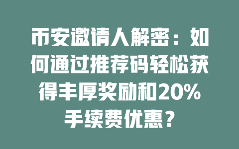 币安邀请人解密:如何通过推荐码轻松获得丰厚奖励和20%手续费优惠? 一